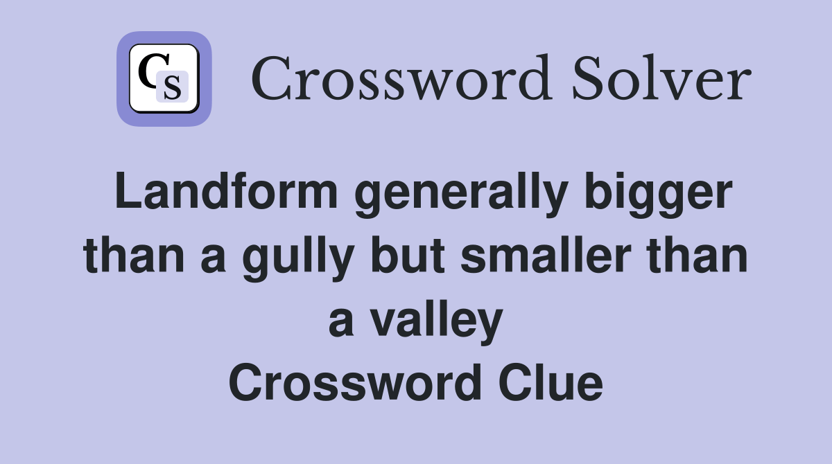 Landform generally bigger than a gully but smaller than a valley